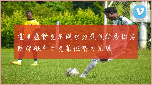 霍里盛赞克尼佩尔为最佳新秀称其防守逊色于克莱但潜力无限