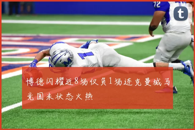 博德闪耀近8场仅负1场连克曼城马竞国米状态火热