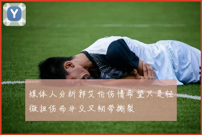媒体人分析郭艾伦伤情希望只是轻微扭伤而非交叉韧带撕裂