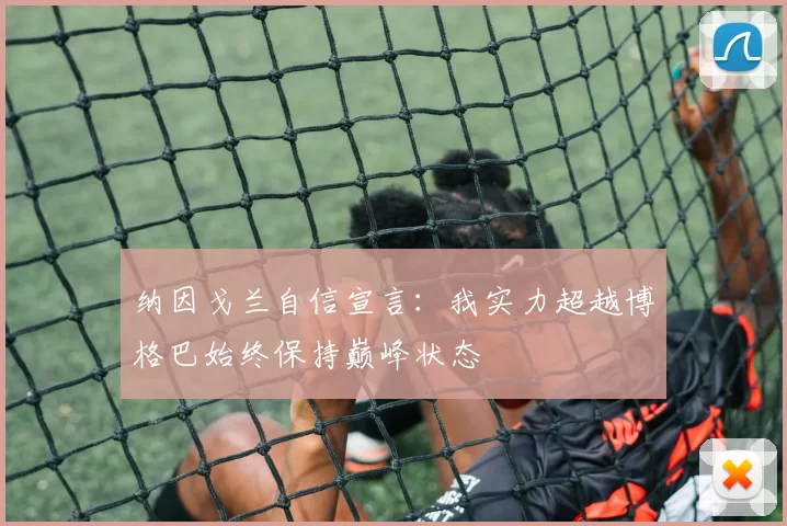 纳因戈兰自信宣言：我实力超越博格巴始终保持巅峰状态