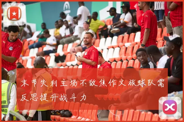 末节失利主场不敌焦作文旅球队需反思提升战斗力