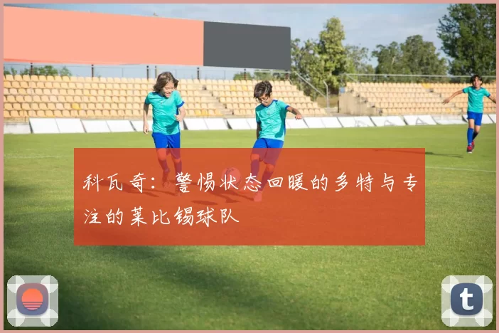 科瓦奇：警惕状态回暖的多特与专注的莱比锡球队