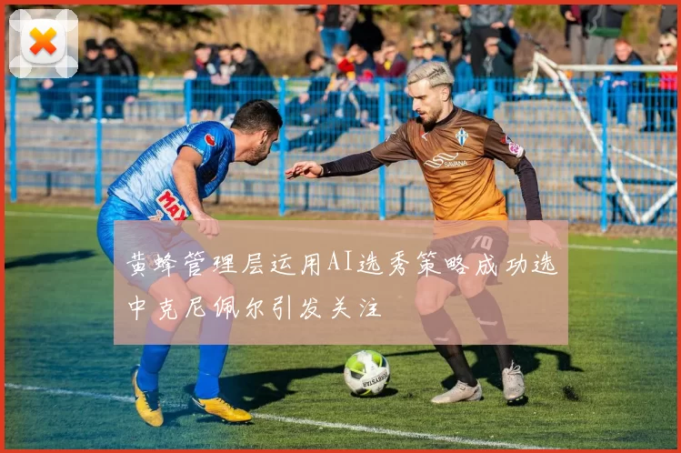 黄蜂管理层运用AI选秀策略成功选中克尼佩尔引发关注