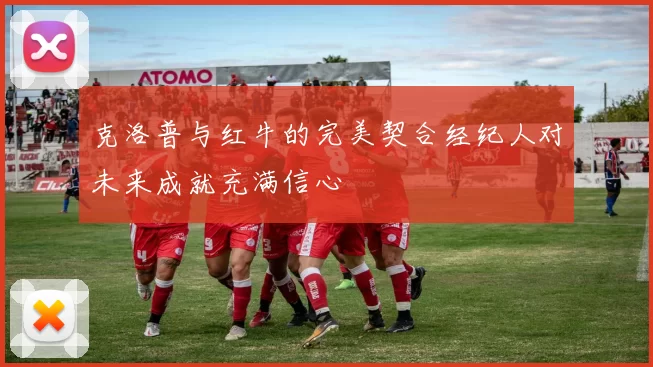 克洛普与红牛的完美契合经纪人对未来成就充满信心