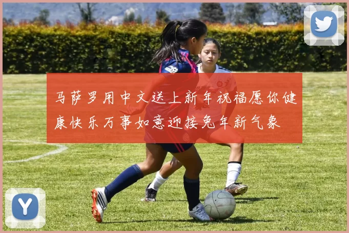 马萨罗用中文送上新年祝福愿你健康快乐万事如意迎接兔年新气象