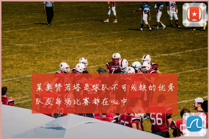莱奥赞若塔是球队不可或缺的优秀队友每场比赛都在心中